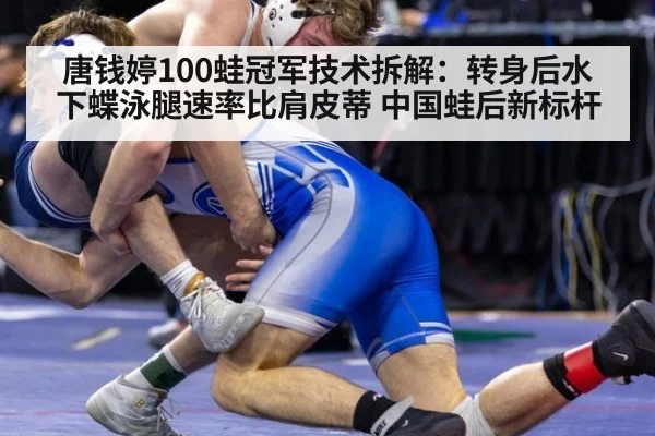 唐钱婷100蛙冠军技术拆解：转身后水下蝶泳腿速率比肩皮蒂 中国蛙后新标杆