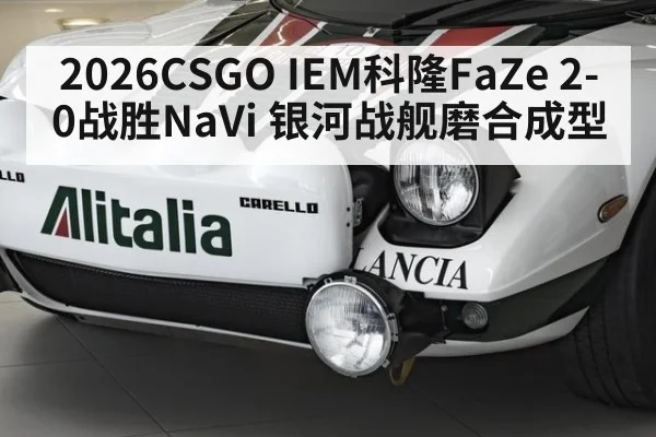 2026CSGO IEM科隆FaZe 2-0战胜NaVi 银河战舰磨合成型