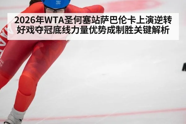 2026年WTA圣何塞站萨巴伦卡上演逆转好戏夺冠底线力量优势成制胜关键解析