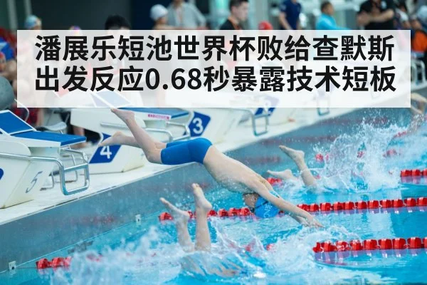 潘展乐短池世界杯败给查默斯 出发反应0.68秒暴露技术短板