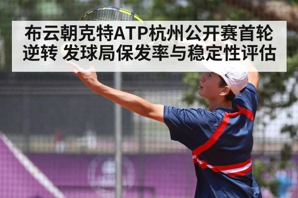 布云朝克特ATP杭州公开赛首轮逆转 发球局保发率与稳定性评估