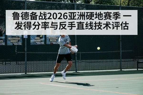 鲁德备战2026亚洲硬地赛季 一发得分率与反手直线技术评估