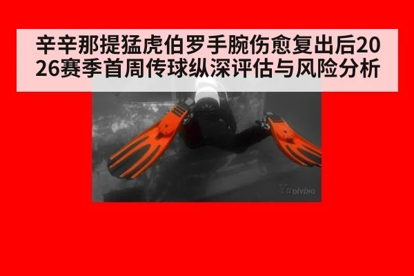 辛辛那提猛虎伯罗手腕伤愈复出后2026赛季首周传球纵深评估与风险分析