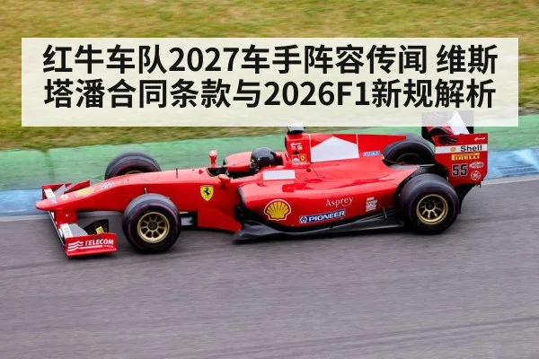 红牛车队2027车手阵容传闻 维斯塔潘合同条款与2026F1新规解析