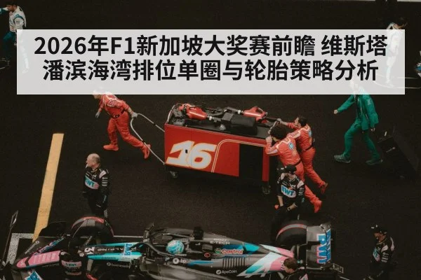 2026年F1新加坡大奖赛前瞻 维斯塔潘滨海湾排位单圈与轮胎策略分析