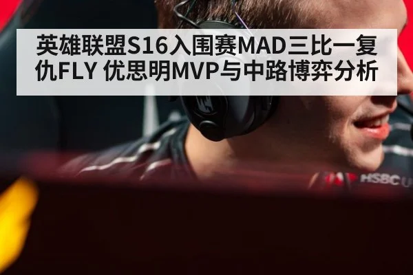英雄联盟S16入围赛MAD三比一复仇FLY 优思明MVP与中路博弈分析