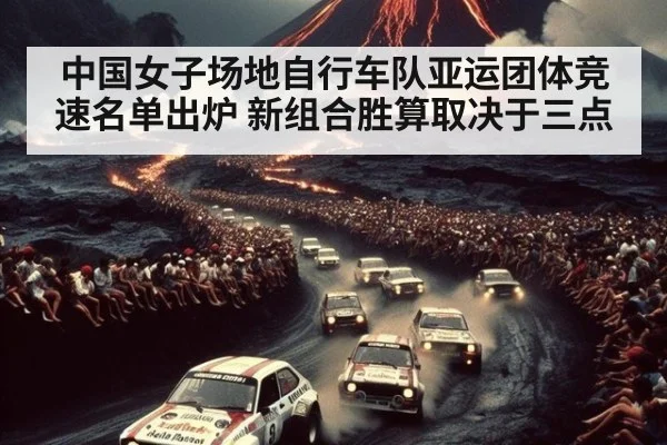 中国女子场地自行车队亚运团体竞速名单出炉 新组合胜算取决于三点
