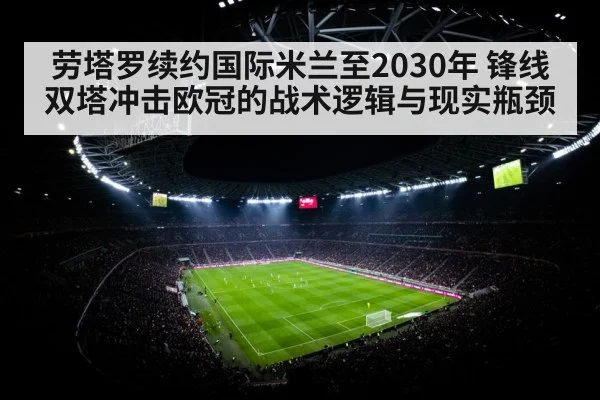 劳塔罗续约国际米兰至2030年 锋线双塔冲击欧冠的战术逻辑与现实瓶颈