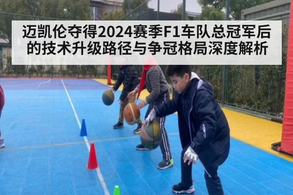 迈凯伦夺得2024赛季F1车队总冠军后的技术升级路径与争冠格局深度解析